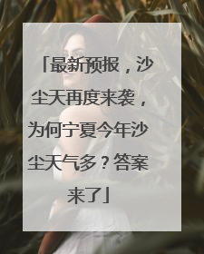 最新预报，沙尘天再度来袭，为何宁夏今年沙尘天气多？答案来了