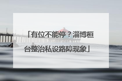 有位不能停？淄博桓台整治私设路障现象