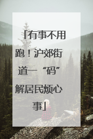 有事不用跑！沪郊街道一“码”解居民烦心事