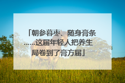 朝参暮枣、随身膏条……这届年轻人把养生局卷到了膏方届