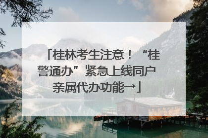 桂林考生注意！“桂警通办”紧急上线同户亲属代办功能→