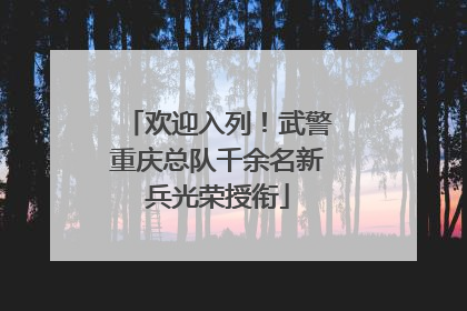 欢迎入列！武警重庆总队千余名新兵光荣授衔