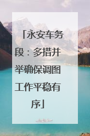 永安车务段：多措并举确保调图工作平稳有序