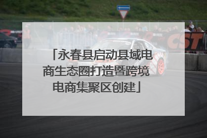 永春县启动县域电商生态圈打造暨跨境电商集聚区创建