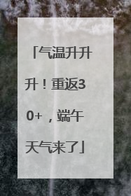 气温升升升！重返30+，端午天气来了