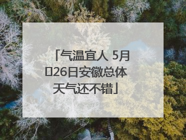 气温宜人 5月﻿26日安徽总体天气还不错