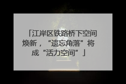 江岸区铁路桥下空间焕新，“遗忘角落”将成“活力空间”