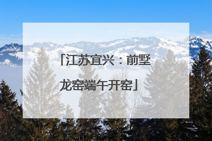 江苏宜兴：前墅龙窑端午开窑