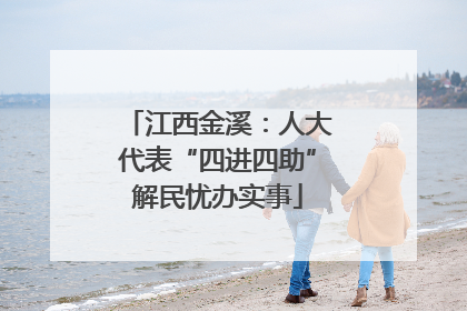 江西金溪：人大代表“四进四助”解民忧办实事