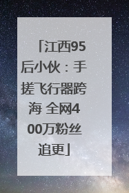 江西95后小伙：手搓飞行器跨海 全网400万粉丝追更