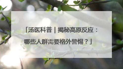 汤医科普｜揭秘高原反应：哪些人群需要格外警惕？