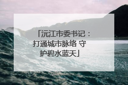 沅江市委书记：打通城市脉络 守护碧水蓝天