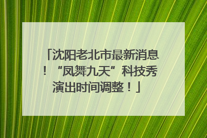 沈阳老北市最新消息！“凤舞九天”科技秀演出时间调整！