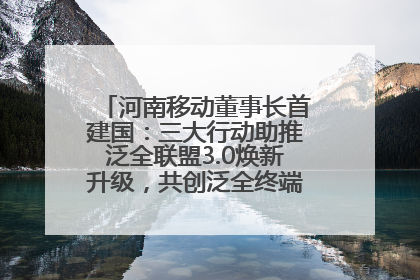 河南移动董事长首建国：三大行动助推泛全联盟3.0焕新升级，共创泛全终端万亿级产业生态