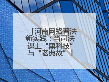 河南网络普法新实践：当司法遇上“黑科技”与“老典故”