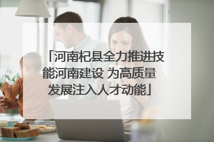 河南杞县全力推进技能河南建设 为高质量发展注入人才动能