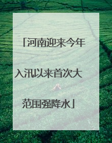 河南迎来今年入汛以来首次大范围强降水