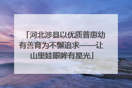 河北涉县以优质普惠幼有善育为不懈追求——让山里娃眼眸有星光