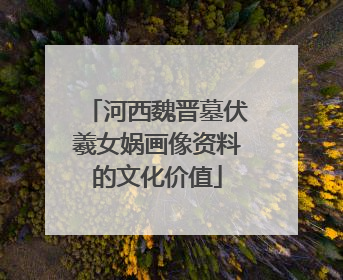 河西魏晋墓伏羲女娲画像资料的文化价值