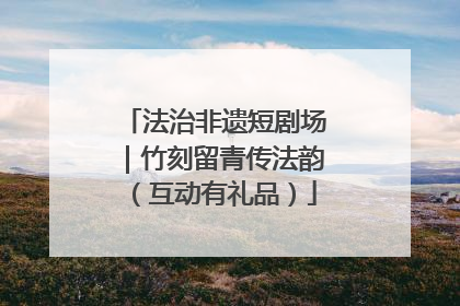 法治非遗短剧场｜竹刻留青传法韵（互动有礼品）