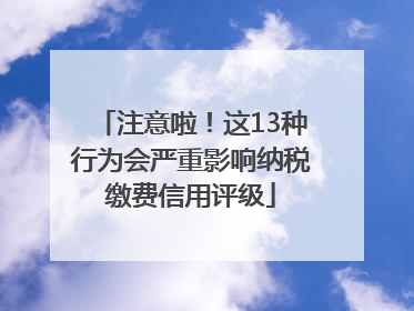 注意啦！这13种行为会严重影响纳税缴费信用评级
