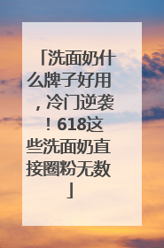洗面奶什么牌子好用，冷门逆袭！618这些洗面奶直接圈粉无数