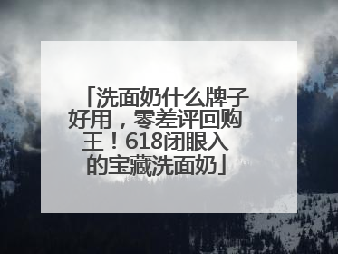 洗面奶什么牌子好用，零差评回购王！618闭眼入的宝藏洗面奶