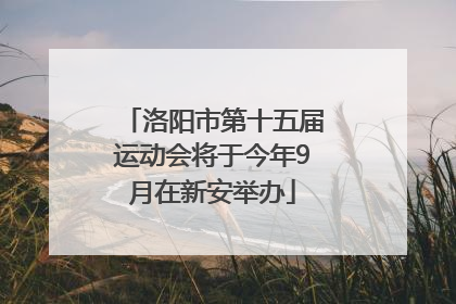 洛阳市第十五届运动会将于今年9月在新安举办