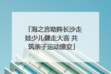 海之言助阵长沙走娃少儿健走大赛 共筑亲子运动盛宴