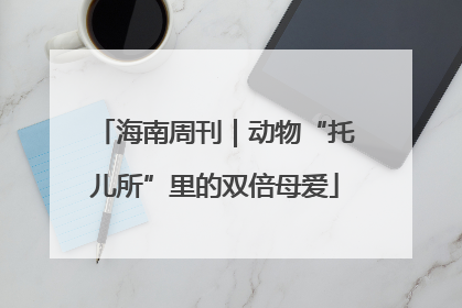 海南周刊｜动物“托儿所”里的双倍母爱
