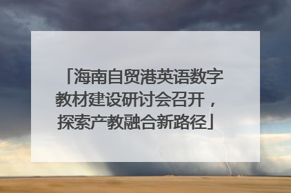 海南自贸港英语数字教材建设研讨会召开，探索产教融合新路径