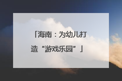 海南：为幼儿打造“游戏乐园”