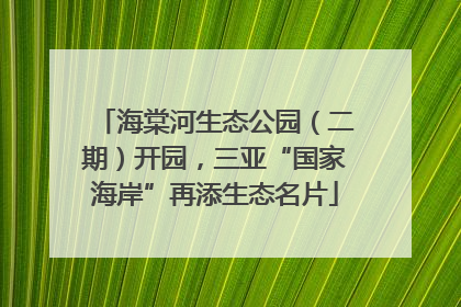 海棠河生态公园（二期）开园，三亚“国家海岸”再添生态名片