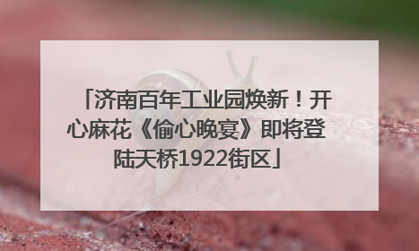 济南百年工业园焕新！开心麻花《偷心晚宴》即将登陆天桥1922街区
