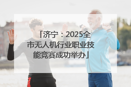 济宁：2025全市无人机行业职业技能竞赛成功举办
