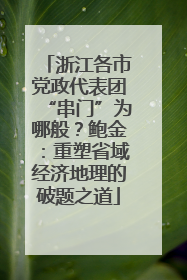 浙江各市党政代表团“串门”为哪般？鲍金：重塑省域经济地理的破题之道