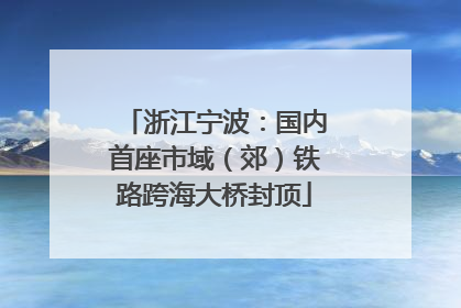 浙江宁波：国内首座市域（郊）铁路跨海大桥封顶