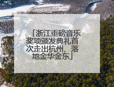 浙江重磅音乐奖项颁发典礼首次走出杭州、落地金华金东