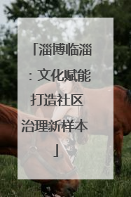 淄博临淄：文化赋能 打造社区治理新样本