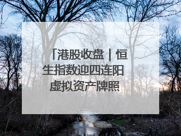 港股收盘｜恒生指数迎四连阳 虚拟资产牌照引爆券商股