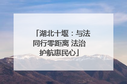 湖北十堰：与法同行零距离 法治护航惠民心