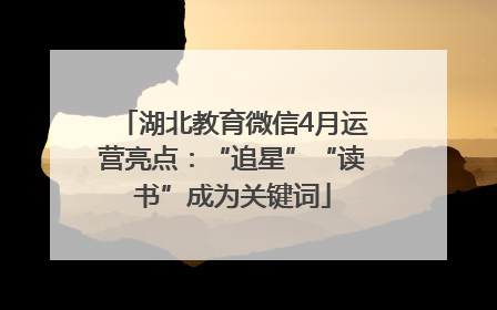 湖北教育微信4月运营亮点：“追星”“读书”成为关键词