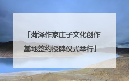 菏泽作家庄子文化创作基地签约授牌仪式举行