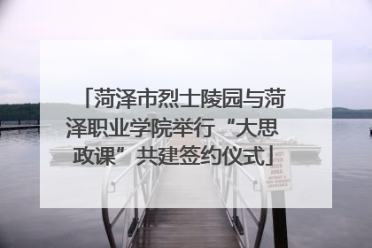 菏泽市烈士陵园与菏泽职业学院举行“大思政课”共建签约仪式