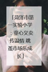 菏泽市第一实验小学：童心义卖传温情 跳蚤市场乐成长