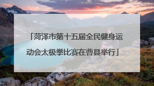 菏泽市第十五届全民健身运动会太极拳比赛在曹县举行