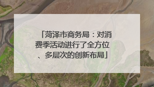 菏泽市商务局：对消费季活动进行了全方位、多层次的创新布局