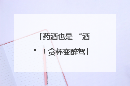 药酒也是 “酒”！贪杯变醉驾