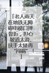 老人雨天在地铁无障碍电梯口摔骨折，担心坡道太滑、扶手太矮再“闯祸”！