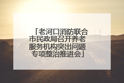 老河口消防联合市民政局召开养老服务机构突出问题专项整治推进会